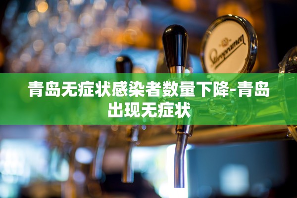 青岛无症状感染者数量下降-青岛出现无症状