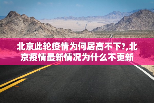 北京此轮疫情为何居高不下?,北京疫情最新情况为什么不更新