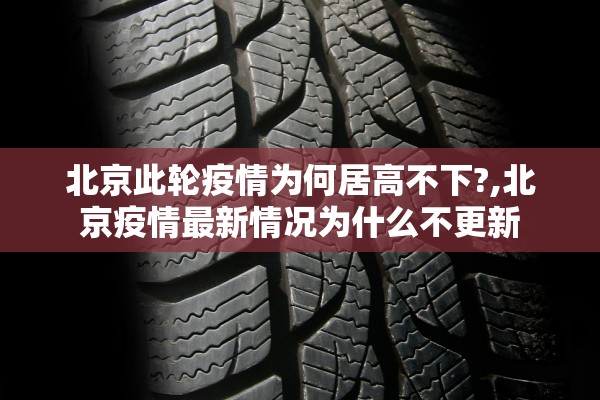 北京此轮疫情为何居高不下?,北京疫情最新情况为什么不更新