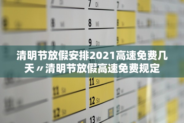 清明节放假安排2021高速免费几天〃清明节放假高速免费规定