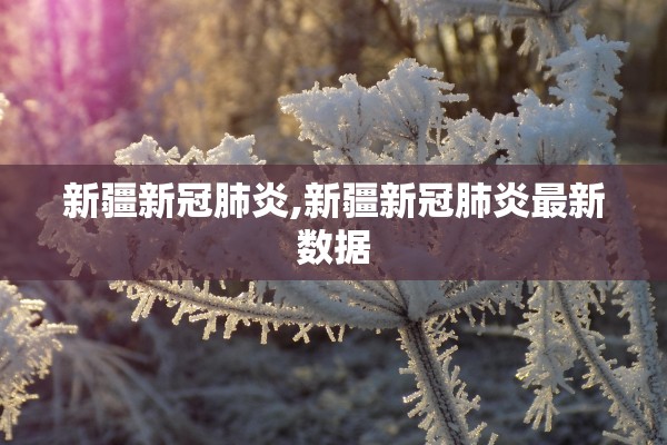 新疆新冠肺炎,新疆新冠肺炎最新数据 新疆新冠肺炎,新疆新冠肺炎最新数据