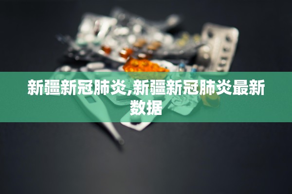 新疆新冠肺炎,新疆新冠肺炎最新数据 新疆新冠肺炎,新疆新冠肺炎最新数据