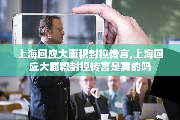 上海回应大面积封控传言,上海回应大面积封控传言是真的吗 上海回应大面积封控传言,上海回应大面积封控传言是真的吗