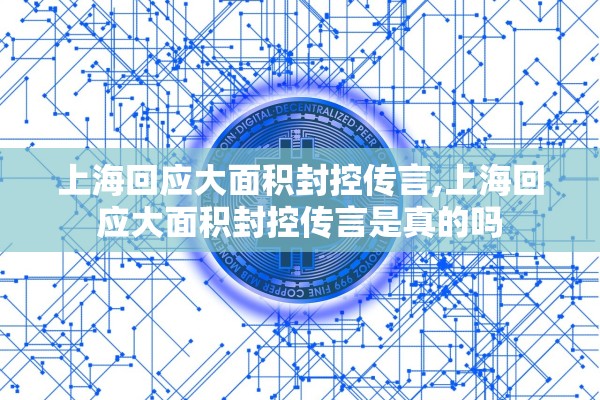 上海回应大面积封控传言,上海回应大面积封控传言是真的吗 上海回应大面积封控传言,上海回应大面积封控传言是真的吗