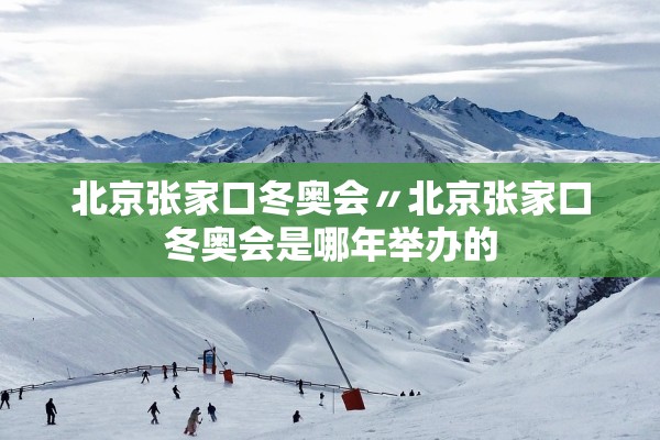 北京张家口冬奥会〃北京张家口冬奥会是哪年举办的 北京张家口冬奥会〃北京张家口冬奥会是哪年举办的