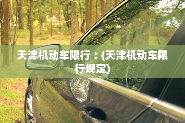 天津机动车限行︰(天津机动车限行规定) 天津机动车限行︰(天津机动车限行规定)
