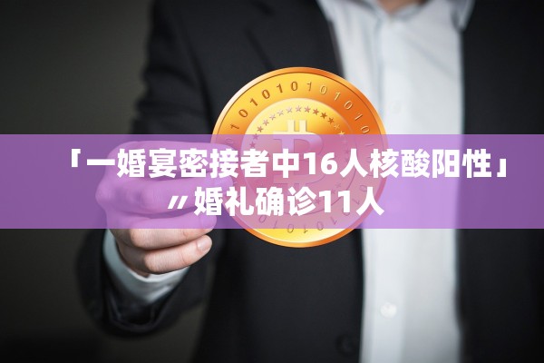 「一婚宴密接者中16人核酸阳性」〃婚礼确诊11人