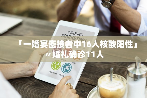 「一婚宴密接者中16人核酸阳性」〃婚礼确诊11人