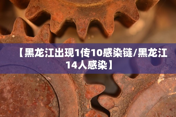 【黑龙江出现1传10感染链/黑龙江14人感染】 【黑龙江出现1传10感染链/黑龙江14人感染】