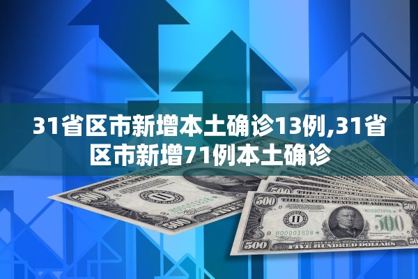 31省区市新增本土确诊13例,31省区市新增71例本土确诊 31省区市新增本土确诊13例,31省区市新增71例本土确诊