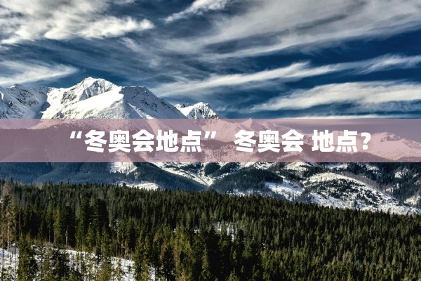 “冬奥会地点” 冬奥会 地点？