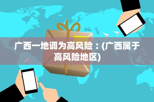 广西一地调为高风险︰(广西属于高风险地区) 广西一地调为高风险︰(广西属于高风险地区)