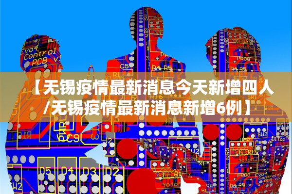 【无锡疫情最新消息今天新增四人/无锡疫情最新消息新增6例】 【无锡疫情最新消息今天新增四人/无锡疫情最新消息新增6例】