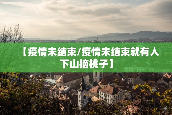 【疫情未结束/疫情未结束就有人下山摘桃子】