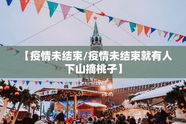 【疫情未结束/疫情未结束就有人下山摘桃子】