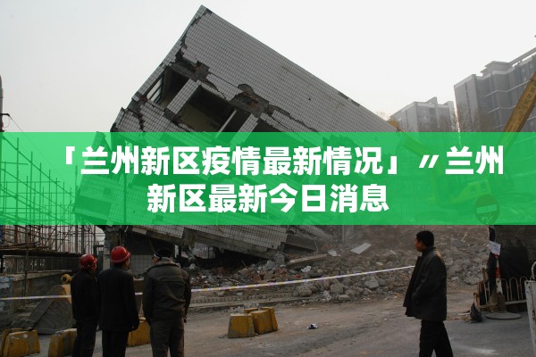 「兰州新区疫情最新情况」〃兰州新区最新今日消息