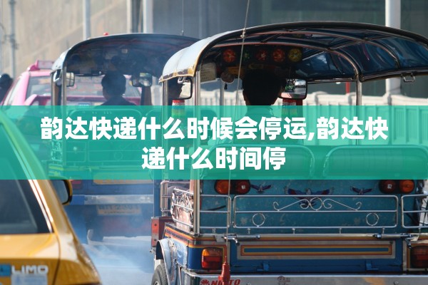 韵达快递什么时候会停运,韵达快递什么时间停