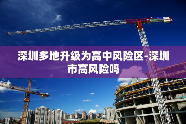 深圳多地升级为高中风险区-深圳市高风险吗 深圳多地升级为高中风险区-深圳市高风险吗