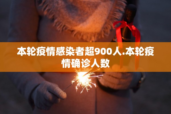 本轮疫情感染者超900人.本轮疫情确诊人数