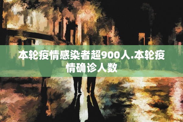 本轮疫情感染者超900人.本轮疫情确诊人数