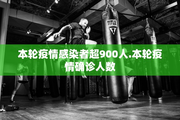 本轮疫情感染者超900人.本轮疫情确诊人数