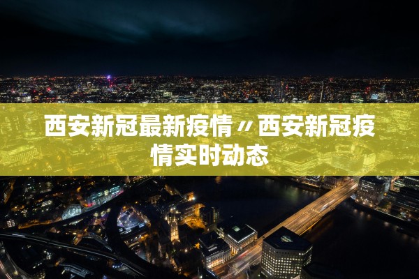 西安新冠最新疫情〃西安新冠疫情实时动态