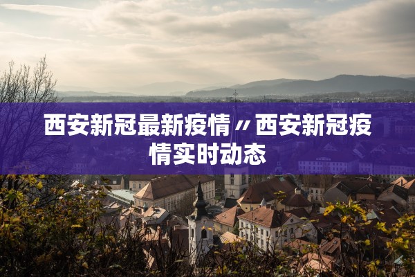西安新冠最新疫情〃西安新冠疫情实时动态