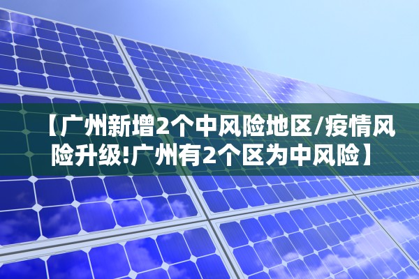 【广州新增2个中风险地区/疫情风险升级!广州有2个区为中风险】