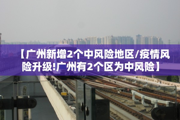 【广州新增2个中风险地区/疫情风险升级!广州有2个区为中风险】