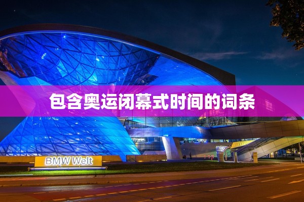 包含奥运闭幕式时间的词条