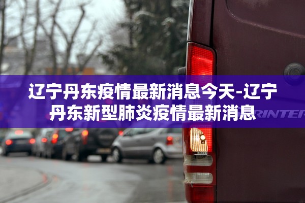 辽宁丹东疫情最新消息今天-辽宁丹东新型肺炎疫情最新消息 辽宁丹东疫情最新消息今天-辽宁丹东新型肺炎疫情最新消息