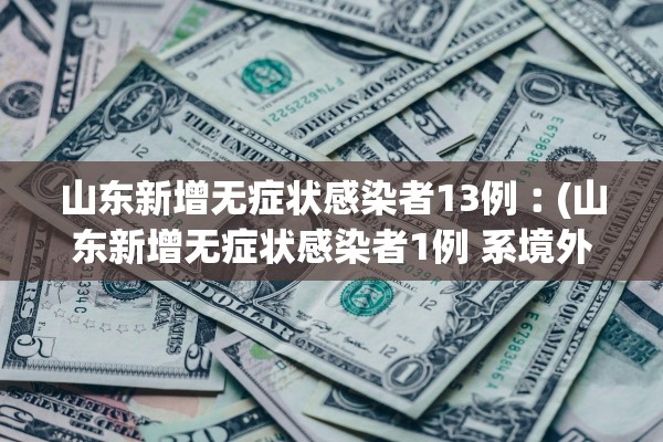 山东新增无症状感染者13例︰(山东新增无症状感染者1例 系境外输入)