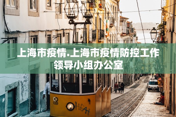上海市疫情.上海市疫情防控工作领导小组办公室