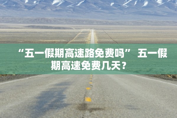 “五一假期高速路免费吗” 五一假期高速免费几天？