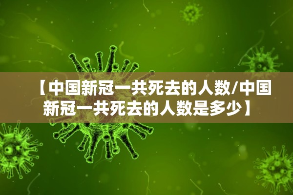 【中国新冠一共死去的人数/中国新冠一共死去的人数是多少】