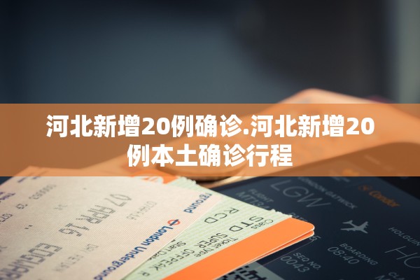 河北新增20例确诊.河北新增20例本土确诊行程