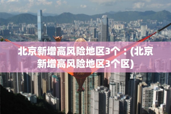 北京新增高风险地区3个︰(北京新增高风险地区3个区) 北京新增高风险地区3个︰(北京新增高风险地区3个区)