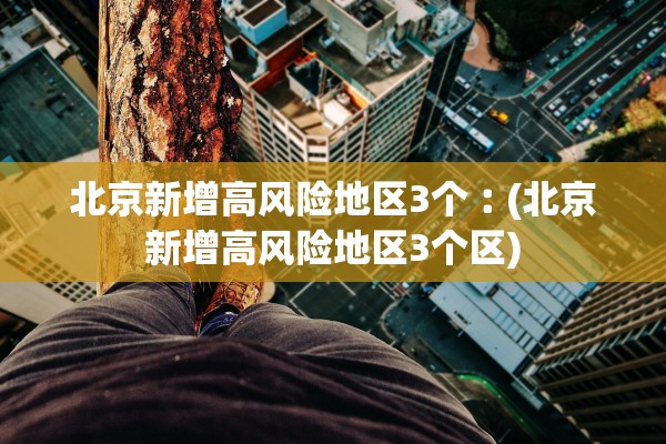 北京新增高风险地区3个︰(北京新增高风险地区3个区) 北京新增高风险地区3个︰(北京新增高风险地区3个区)