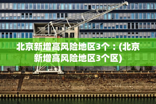北京新增高风险地区3个︰(北京新增高风险地区3个区) 北京新增高风险地区3个︰(北京新增高风险地区3个区)