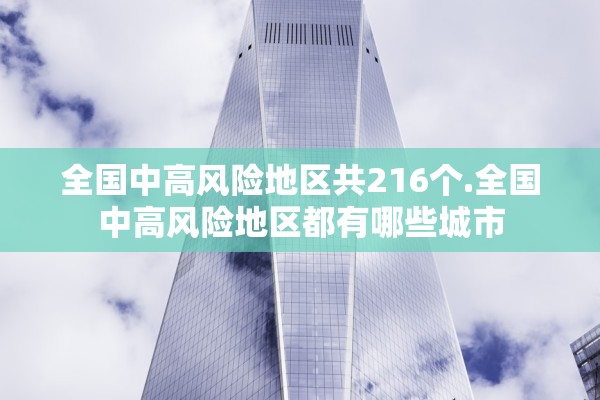 全国中高风险地区共216个.全国中高风险地区都有哪些城市 全国中高风险地区共216个.全国中高风险地区都有哪些城市