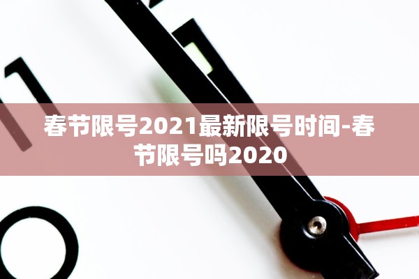 春节限号2021最新限号时间-春节限号吗2020