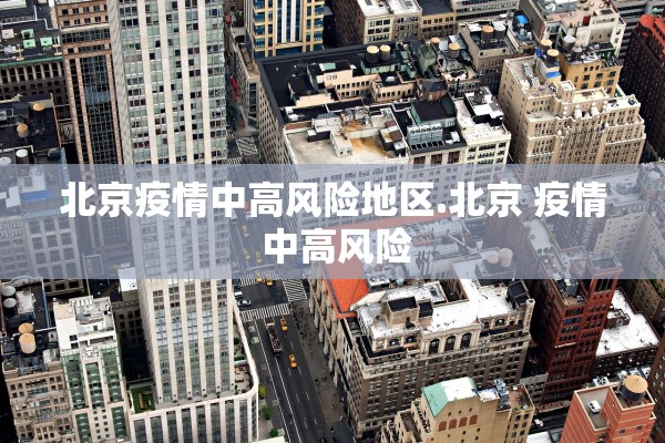 北京疫情中高风险地区.北京 疫情 中高风险