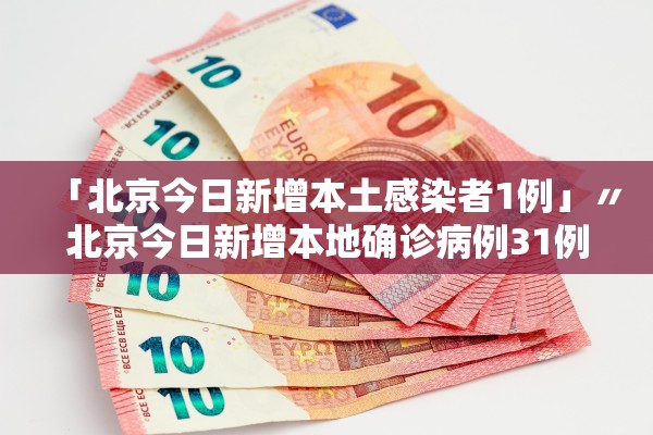 「北京今日新增本土感染者1例」〃北京今日新增本地确诊病例31例