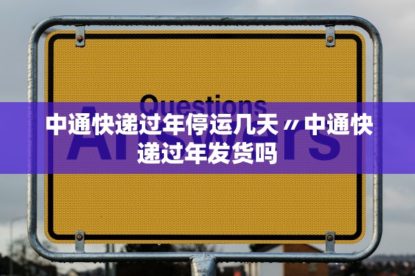 中通快递过年停运几天〃中通快递过年发货吗