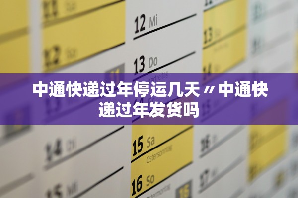 中通快递过年停运几天〃中通快递过年发货吗