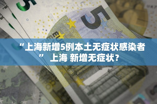 “上海新增5例本土无症状感染者” 上海 新增无症状？
