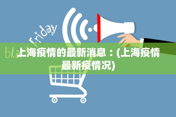 上海疫情的最新消息︰(上海疫情最新疫情况)