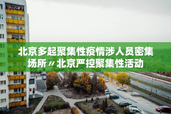 北京多起聚集性疫情涉人员密集场所〃北京严控聚集性活动 北京多起聚集性疫情涉人员密集场所〃北京严控聚集性活动