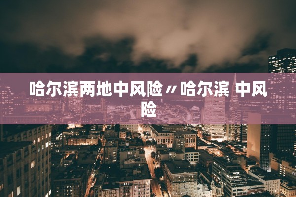 哈尔滨两地中风险〃哈尔滨 中风险