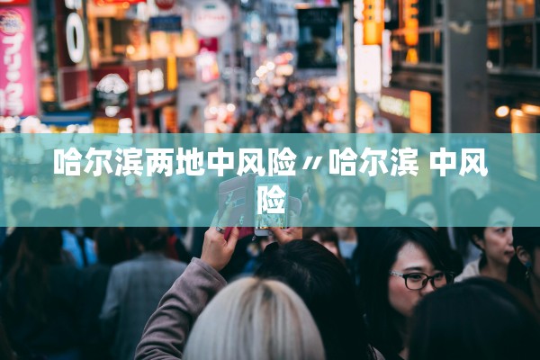 哈尔滨两地中风险〃哈尔滨 中风险